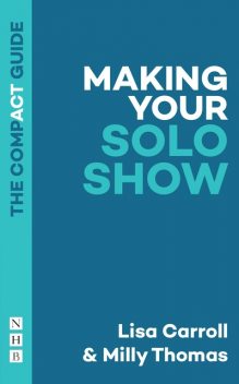 Making Your Solo Show: The Compact Guide, Milly Thomas, Lisa Carroll