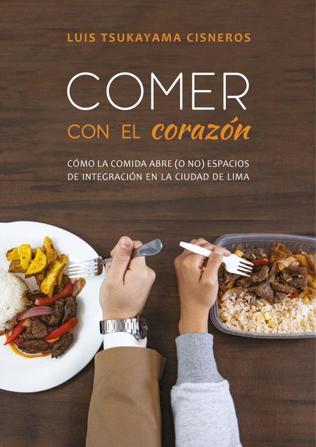 Comer con el corazón. Cómo la comida abre (o no) espacios de integración en la ciudad de Lima, Luis Tsukayama Cisneros