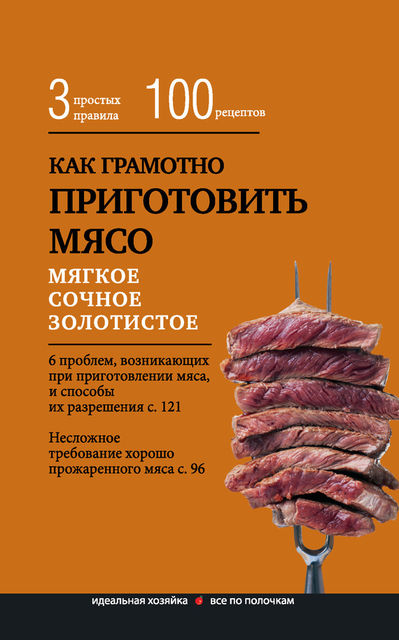 Как грамотно приготовить мясо. 3 простых правила и 100 рецептов, Е.Левашева