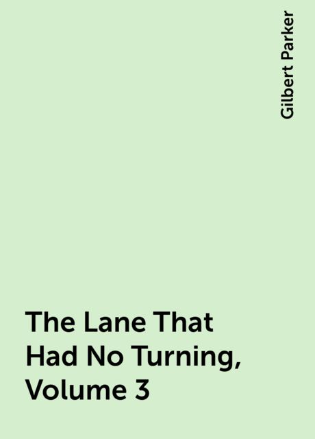 The Lane That Had No Turning, Volume 3, Gilbert Parker