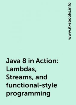 Java 8 in Action: Lambdas, Streams, and functional-style programming, www.it-ebooks.info