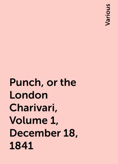 Punch, or the London Charivari, Volume 1, December 18, 1841, Various