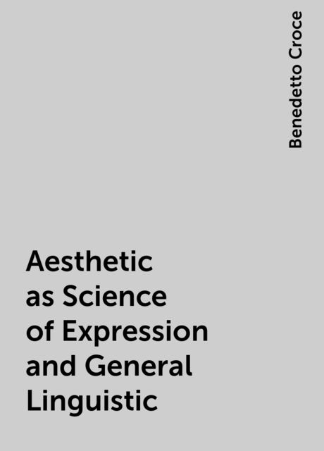 Aesthetic as Science of Expression and General Linguistic, Benedetto Croce