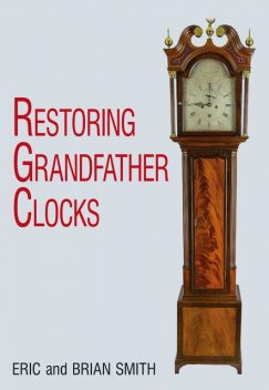 Restoring Grandfather Clocks, Brian Smith, Eric Smith