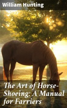 The Art of Horse-Shoeing: A Manual for Farriers, William Hunting