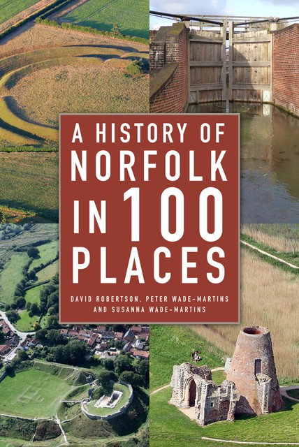 A History of Norfolk in 100 Places, David Robertson, Peter Wade-Martins, Susanna Wade-Martins