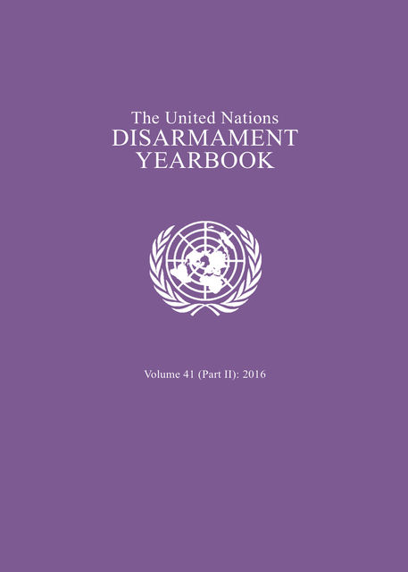 United Nations Disarmament Yearbook 2016. Part II, United Nations Office for Disarmament Affairs
