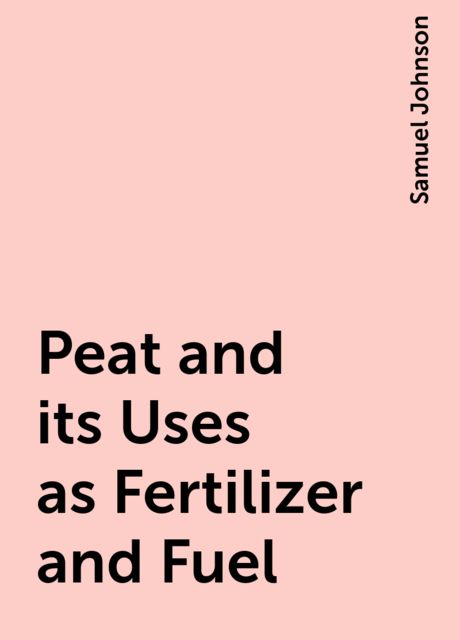 Peat and its Uses as Fertilizer and Fuel, Samuel Johnson