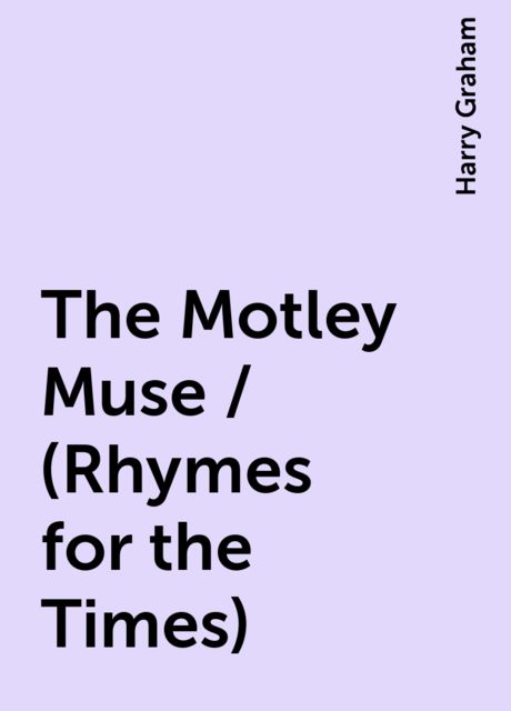The Motley Muse / (Rhymes for the Times), Harry Graham