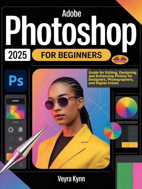 Adobe Photoshop 2025 For Beginners-Guide For Editing, Designing, And Enhancing Photos For Designers, Photographers, And Digital Artists, Veyra Kynn