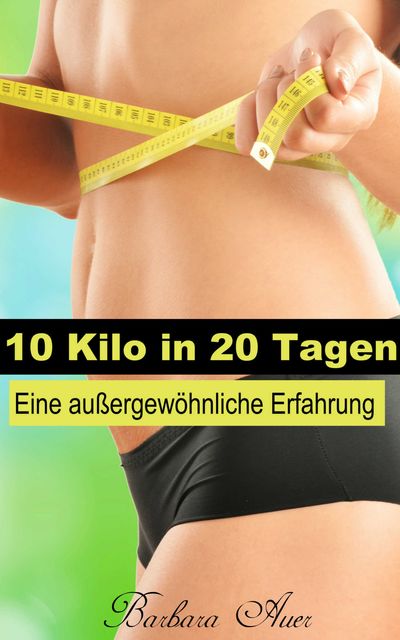 10 Kilo in 20 Tagen – Eine außergewöhnliche Erfahrung, Barbara Auer