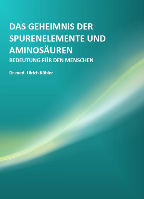 Das Geheimnis der Spurenelemente und Aminosäuren, Ulrich Kübler