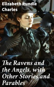 The Ravens and the Angels, with Other Stories and Parables, Elizabeth Rundle Charles