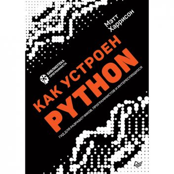 Как устроен Python. Гид для разработчиков, программистов и интересующихся, Мэтт Харрисон