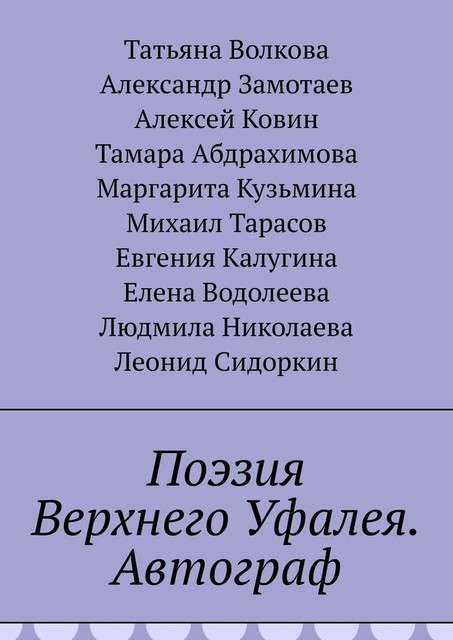 Поэзия Верхнего Уфалея. Автограф, Михаил Тарасов, Татьяна Волкова, Александр Замотаев, Алексей Ковин, Евгения Калугина, Елена Водолеева, Леонид Сидоркин, Людмила Николаева, Маргарита Кузьмина, Тамара Абдрахимова