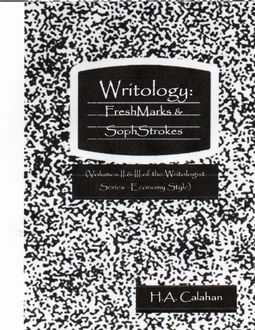 Writology: Freshmarks and Sophstrokes: Volumes II and III of the Writologist Series, H.A.Calahan