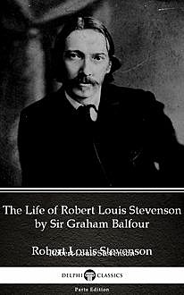 The Life of Robert Louis Stevenson by Sir Graham Balfour (Illustrated), Sir Graham Balfour