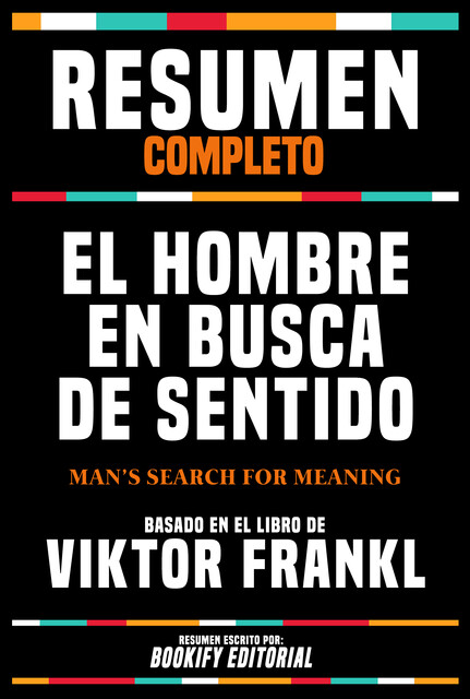 Resumen Completo – El Hombre En Busca De Sentido (Man's Search For Meaning) – Basado En El Libro De Viktor Frankl, Bookify Editorial