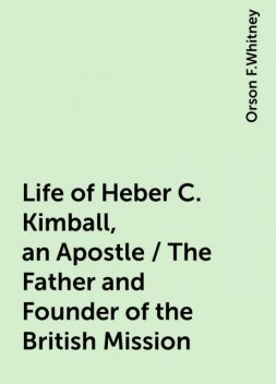Life of Heber C. Kimball, an Apostle / The Father and Founder of the British Mission, Orson F.Whitney