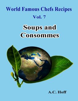 World Famous Chefs Recipes Vol. 7: Soups and Consommes, A.C. Hoff