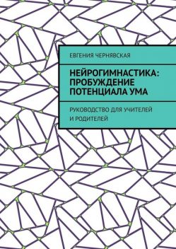 Нейрогимнастика: пробуждение потенциала ума. Руководство для учителей и родителей, Евгения Чернявская