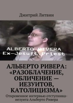 Альберто Ривера: «Разоблачение, обличение — иезуитов, католицизма», Дмитрий Литвин