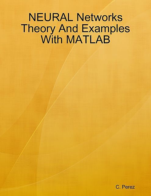 NEURAL Networks Theory And Examples With MATLAB, C. Perez