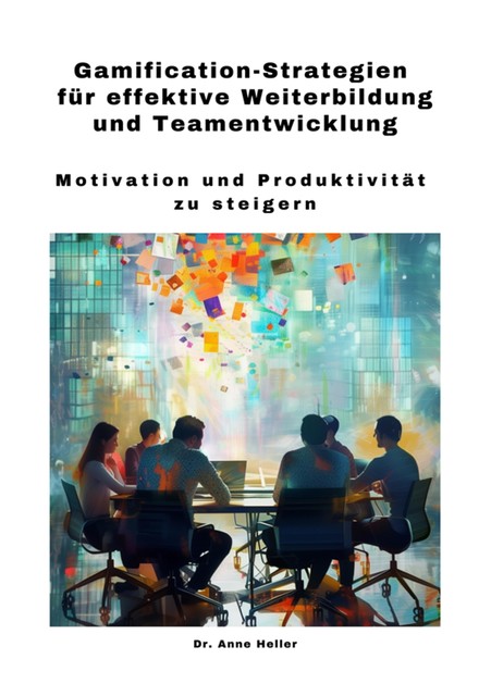 Gamification-Strategien für effektive Weiterbildung und Teamentwicklung, Anne Heller