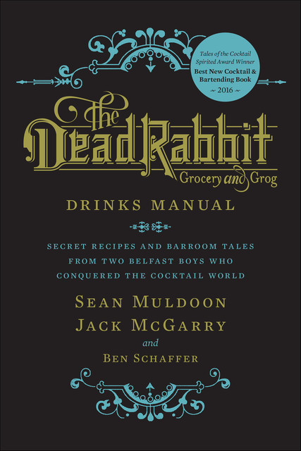 The Dead Rabbit Drinks Manual: Secret Recipes and Barroom Tales from Two Belfast Boys Who Conquered the Cocktail World, Jack McGarry, Sean Muldoon, Ben Schaffer