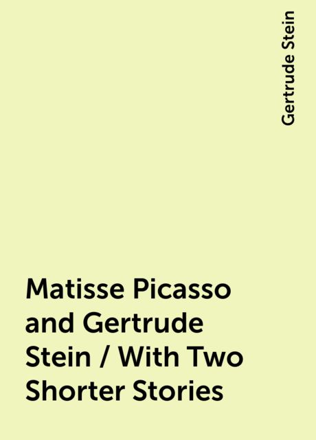 Matisse Picasso and Gertrude Stein / With Two Shorter Stories, Gertrude Stein