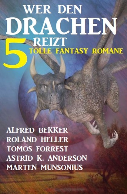 Wer den Drachen reizt: 5 tolle Fantasy Romane, Alfred Bekker, Marten Munsonius, Roland Heller, Tomos Forrest, Astrid K. Anderson