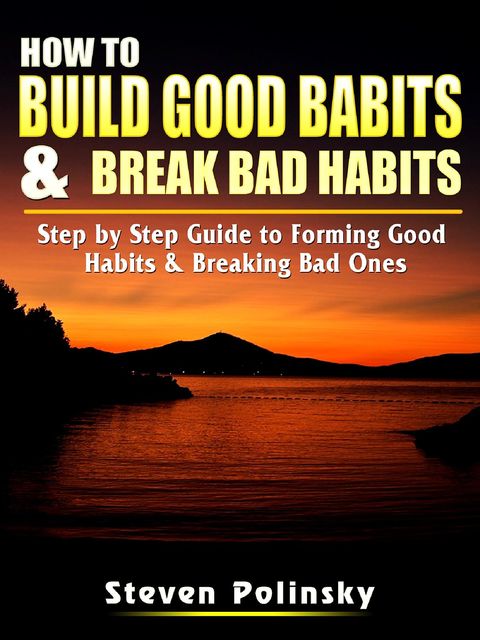 How to Build Good Habits & Break Bad Habits, Steven Polinsky