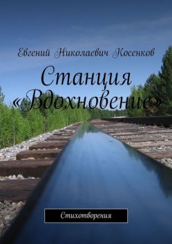 Станция «Вдохновение». Стихотворения, Евгений Косенков