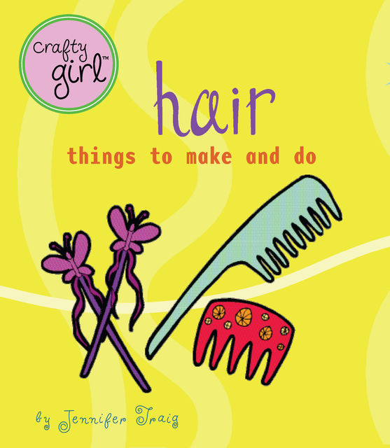 Crafty Girl: Hair, Jennifer Traig