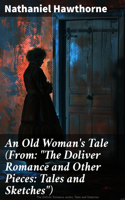 An Old Woman's Tale (From: “The Doliver Romance and Other Pieces: Tales and Sketches”), Nathaniel Hawthorne