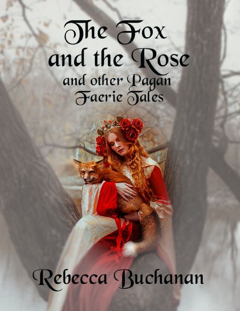 The Fox and the Rose: And Other Pagan Faerie Tales, Rebecca Buchanan