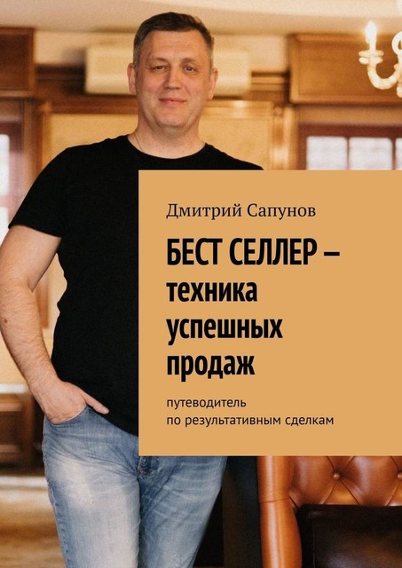 Бест селлер — техника успешных продаж. Путеводитель по результативным сделкам, Дмитрий Сапунов
