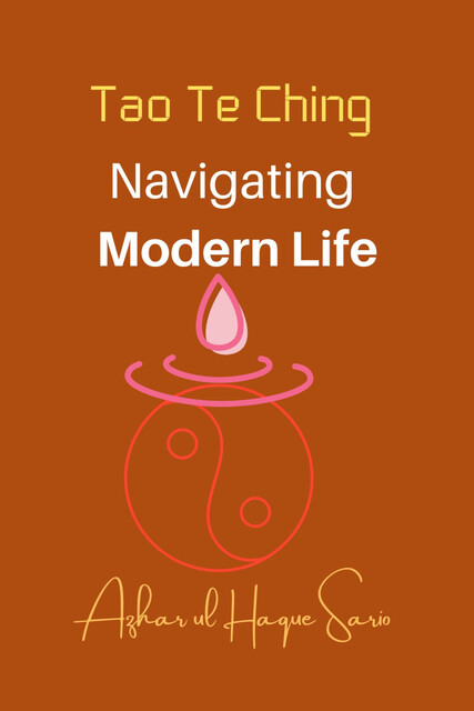 Tao Te Ching Navigating Modern Life, Azhar ul Haque Sario