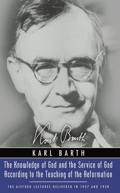 The Knowledge of God and the Service of God According to the Teaching of the Reformation, Karl Barth