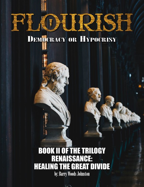 FlOURISH: Democracy or Hypocrisy: Democracy or Hypocrisy: BOOK II of the TRILOGY Renaissance, Barry Johnston
