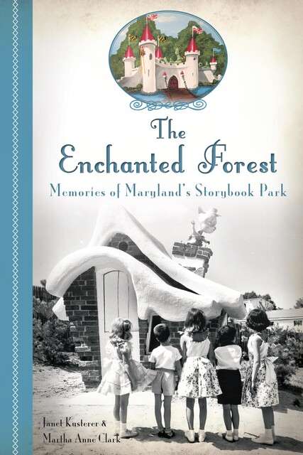 The Enchanted Forest: Memories of Maryland's Storybook Park, Janet Kusterer, Martha Anne Clark
