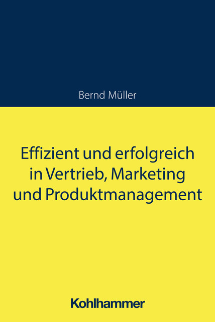 Effizient und erfolgreich in Vertrieb, Marketing und Produktmanagement, Bernd Müller