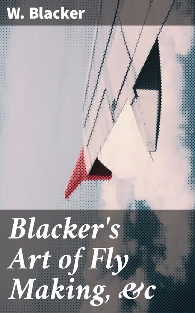 Blacker's Art of Fly Making, &c, W. Blacker
