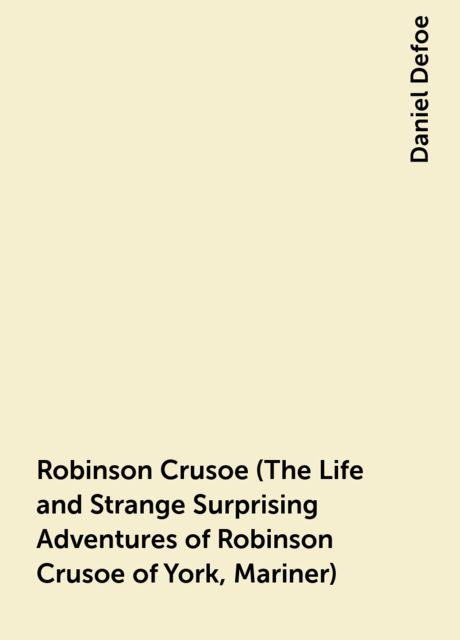 Robinson Crusoe (The Life and Strange Surprising Adventures of Robinson Crusoe of York, Mariner), Daniel Defoe