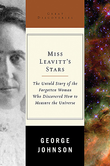 Miss Leavitt's Stars: The Untold Story of the Woman Who Discovered How to Measure the Universe (Great Discoveries), George Johnson
