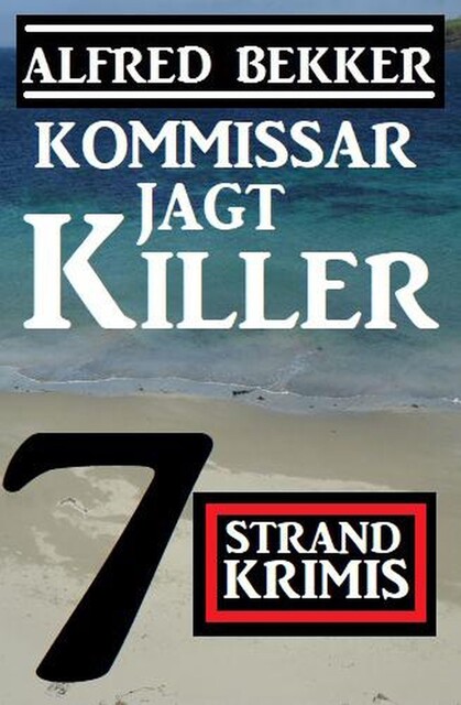 Kommissar jagt Killer: 7 Strand Krimis, Alfred Bekker
