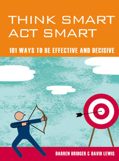 Think Smart Act Smart: 101 Ways to be Effective and Decisive, Darren Bridger, Kevin Lewis