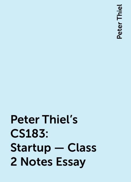Peter Thiel’s CS183: Startup - Class 2 Notes Essay, Peter Thiel