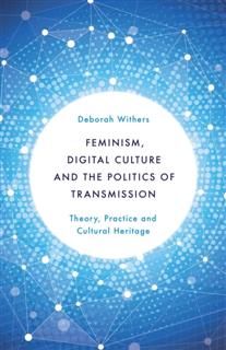 Feminism, Digital Culture and the Politics of Transmission, Deborah Withers