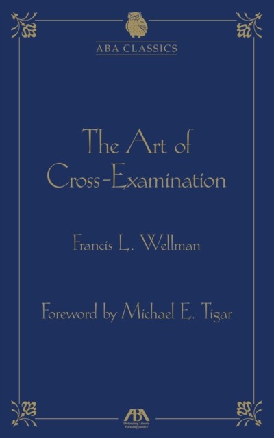 Art of Cross Examination by Francis L. Wellman, Francis L. Wellman